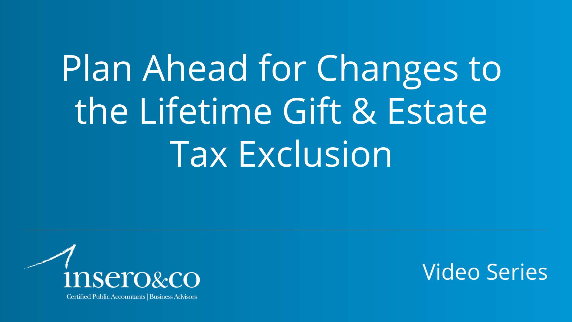 Plan Ahead for Changes to the Lifetime Gift & Estate Tax Exclusion